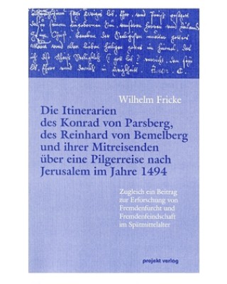 Die Itinerarien des Konrad von Parsberg, des Reinhard von Bemelberg und ihrer Mitreisenden über eine Pilgerreise nach Jerusalem im Jahre 1494