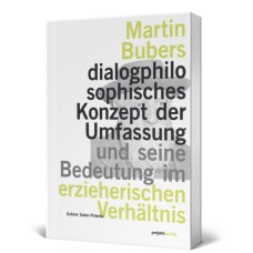 Martin Bubers dialogphilosophisches Konzept der Umfassung und seine Bedeutung im erzieherischen Verhältnis